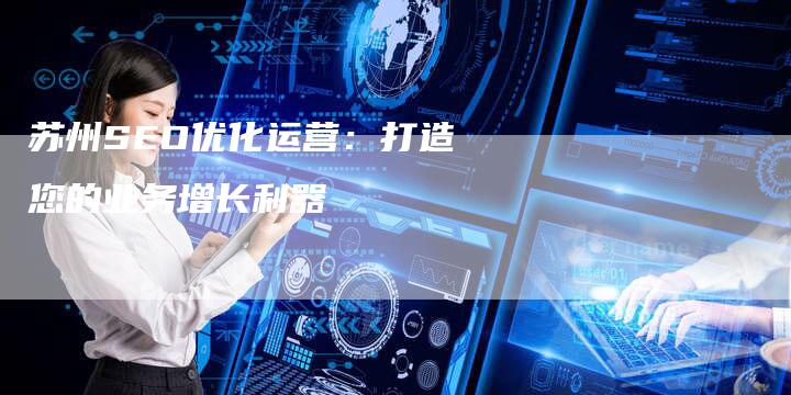 苏州SEO优化运营：打造您的业务增长利器