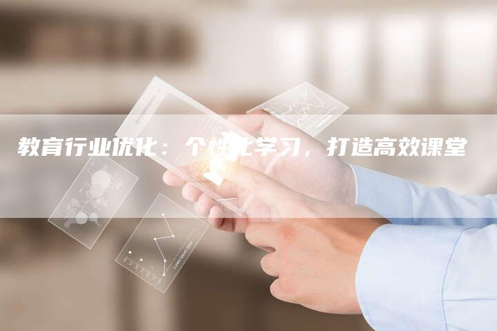 教育行业优化：个性化学习，打造高效课堂