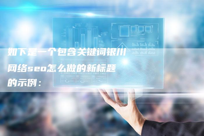 如下是一个包含关键词银川网络seo怎么做的新标题的示例：