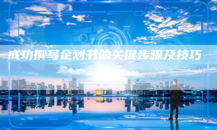 成功撰写企划书的关键步骤及技巧