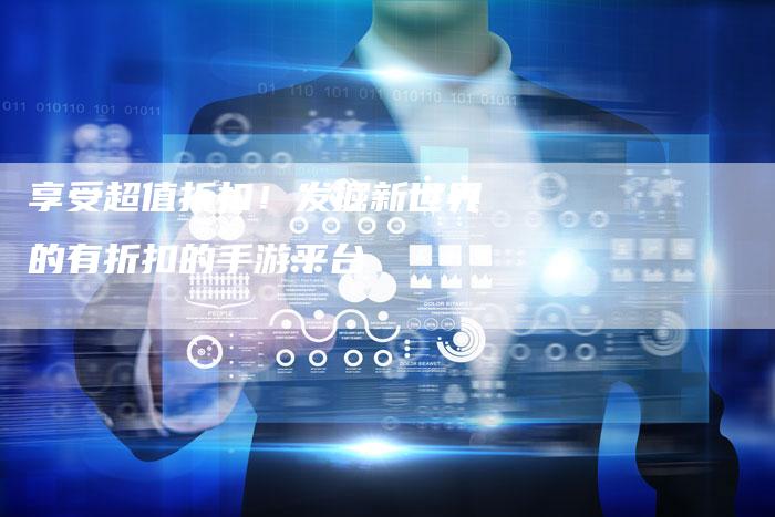 享受超值折扣！发掘新世界的有折扣的手游平台