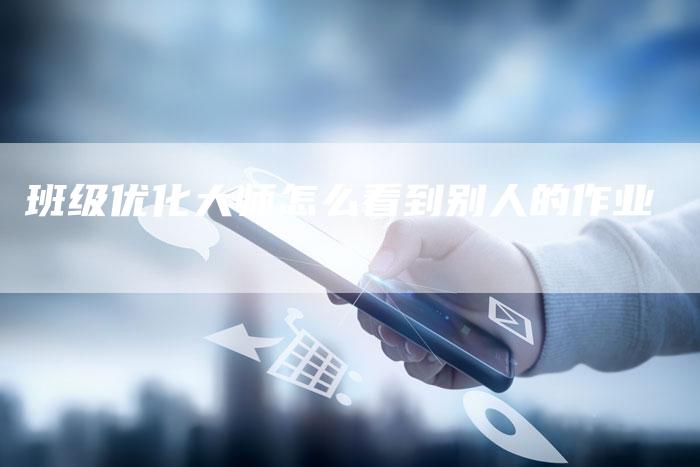 班级优化大师怎么看到别人的作业