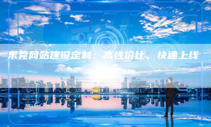 东莞网站建设定制：高性价比，快速上线
