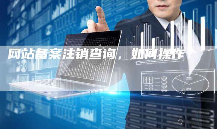 网站备案注销查询，如何操作？