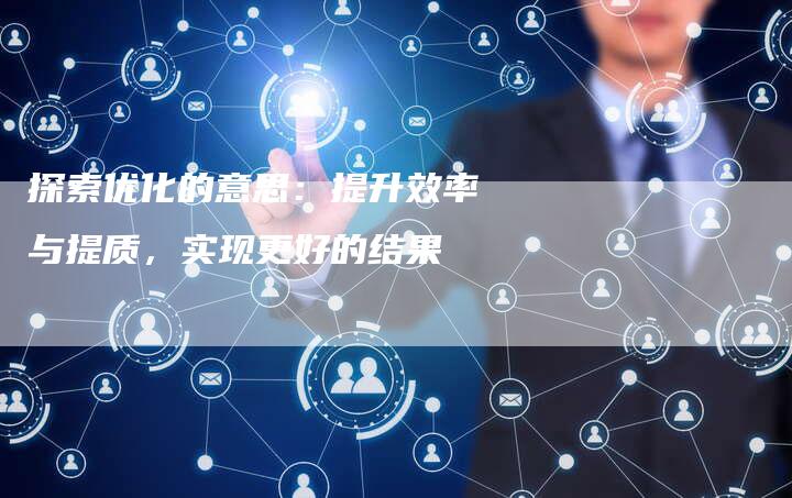 探索优化的意思：提升效率与提质，实现更好的结果