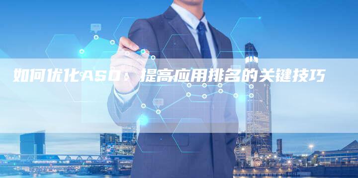 如何优化ASO：提高应用排名的关键技巧