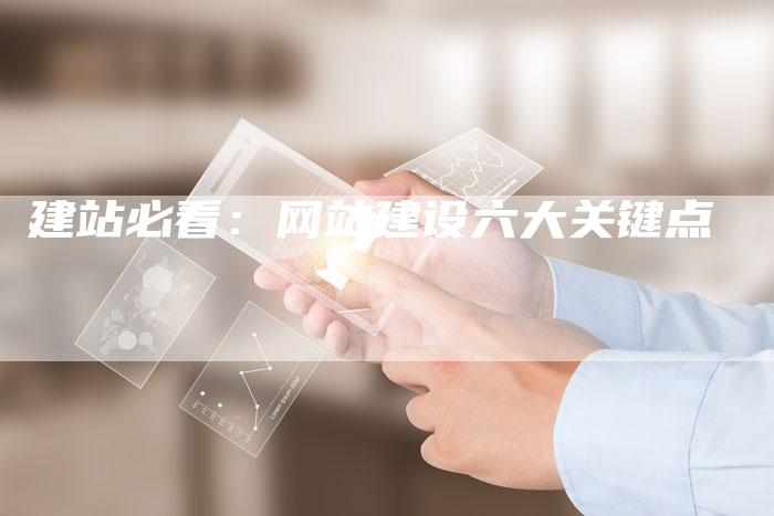 建站必看：网站建设六大关键点