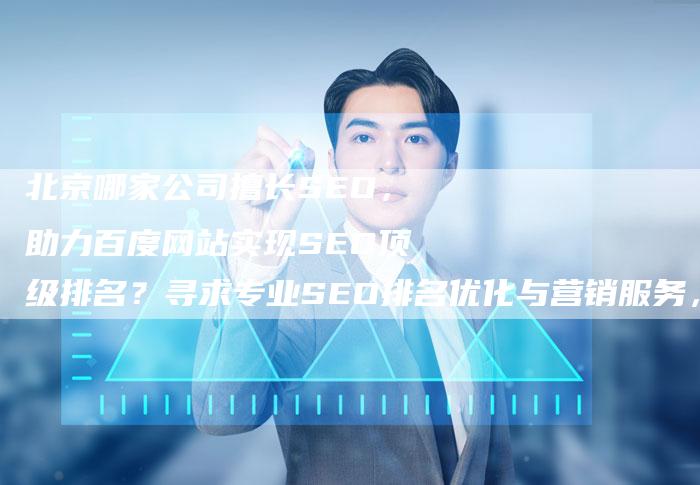 北京哪家公司擅长SEO，助力百度网站实现SEO顶级排名？寻求专业SEO排名优化与营销服务，就找哪家专家团队！