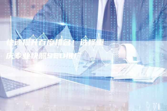 快速提升百度排名！选择重庆专业快照SEO推广