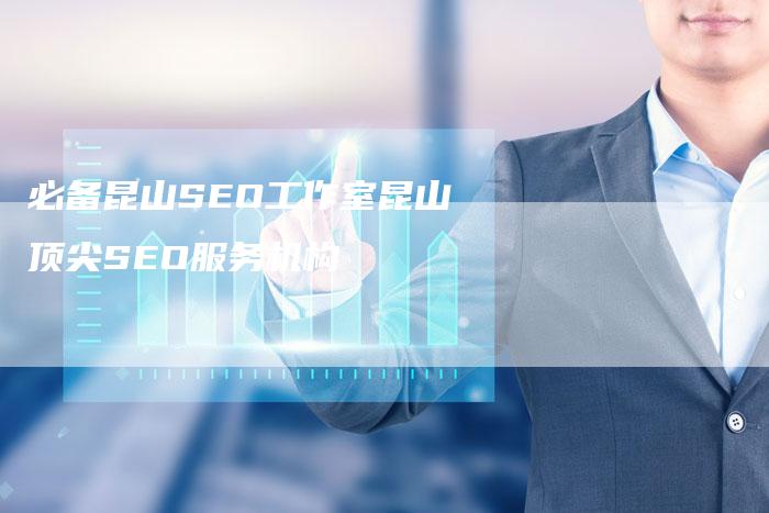 必备昆山SEO工作室昆山顶尖SEO服务机构