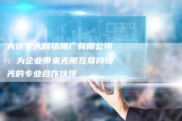 大连牛人网络推广有限公司：为企业带来无限互联网曝光的专业合作伙伴