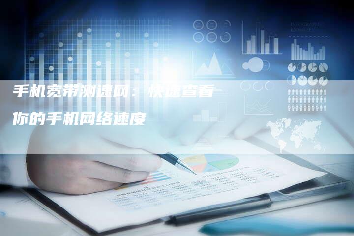 手机宽带测速网：快速查看你的手机网络速度