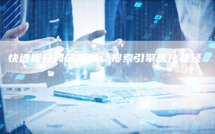 快速提升网站流量：搜索引擎优化捷径