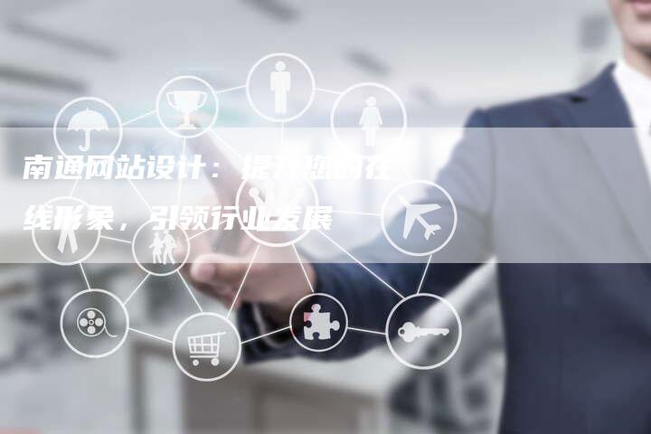 南通网站设计：提升您的在线形象，引领行业发展