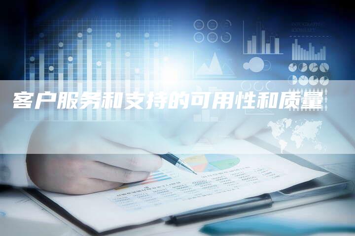 客户服务和支持的可用性和质量