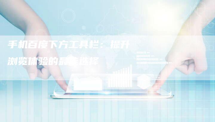 手机百度下方工具栏：提升浏览体验的最佳选择