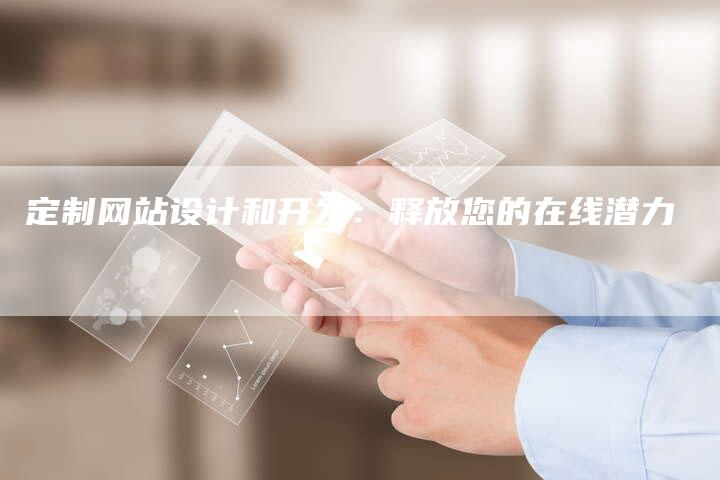 定制网站设计和开发：释放您的在线潜力