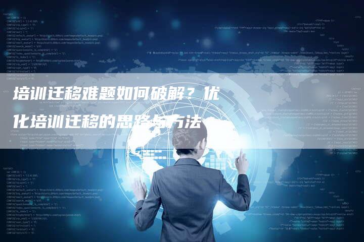 培训迁移难题如何破解？优化培训迁移的思路与方法