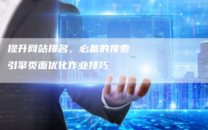 提升网站排名，必备的搜索引擎页面优化作业技巧