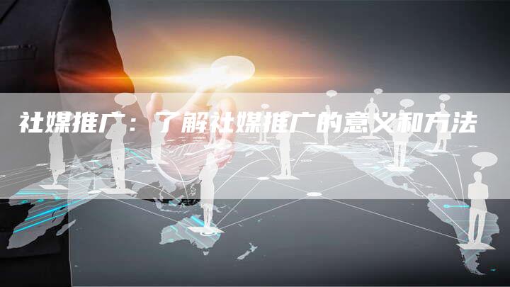 社媒推广：了解社媒推广的意义和方法