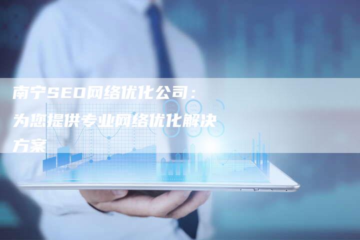 南宁SEO网络优化公司：为您提供专业网络优化解决方案