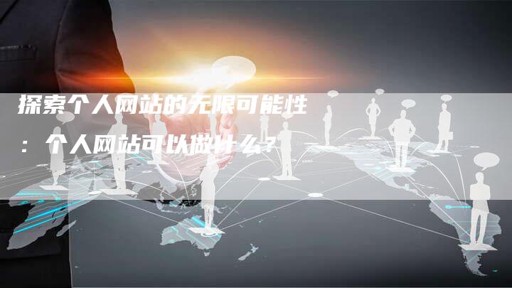 探索个人网站的无限可能性：个人网站可以做什么？