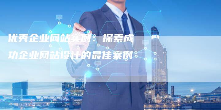 优秀企业网站实例：探索成功企业网站设计的最佳案例