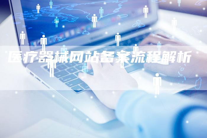 医疗器械网站备案流程解析