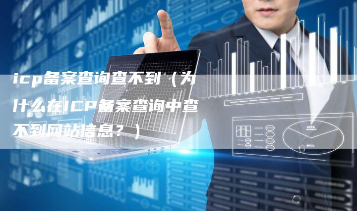 icp备案查询查不到（为什么在ICP备案查询中查不到网站信息？）