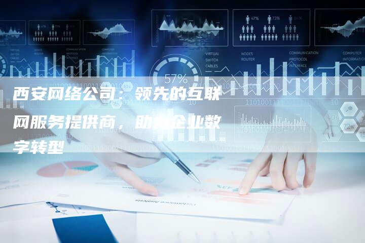 西安网络公司：领先的互联网服务提供商，助力企业数字转型