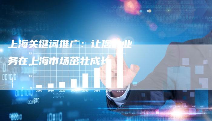 上海关键词推广：让您的业务在上海市场茁壮成长