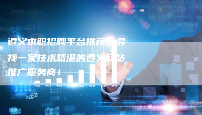 遵义求职招聘平台推荐，寻找一家技术精湛的遵义网站推广服务商！