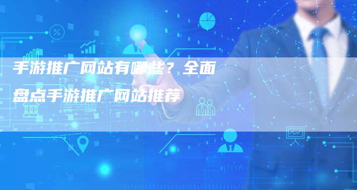 手游推广网站有哪些？全面盘点手游推广网站推荐