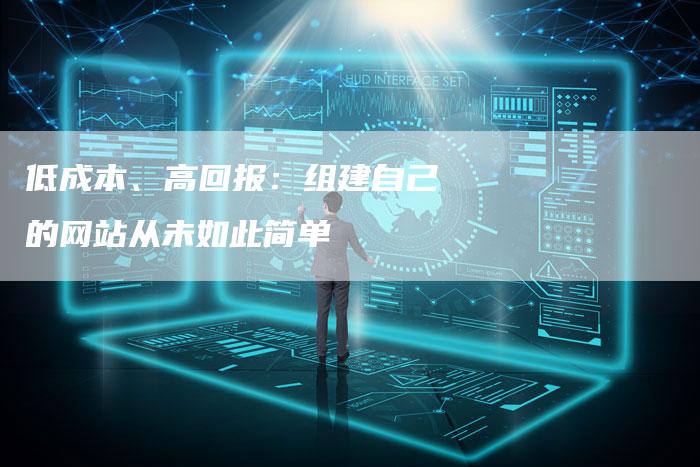 低成本、高回报：组建自己的网站从未如此简单