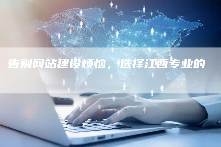 告别网站建设烦恼，选择江西专业的