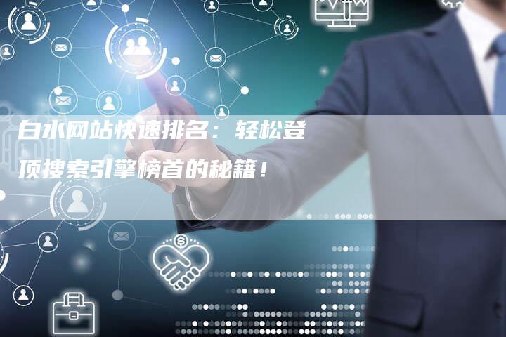 白水网站快速排名：轻松登顶搜索引擎榜首的秘籍！