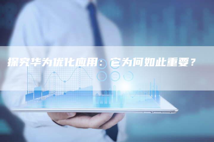 探究华为优化应用：它为何如此重要？