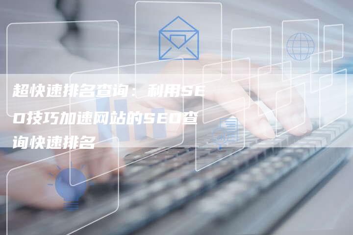 超快速排名查询：利用SEO技巧加速网站的SEO查询快速排名