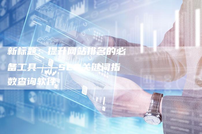新标题：提升网站排名的必备工具——SEO关键词指数查询软件