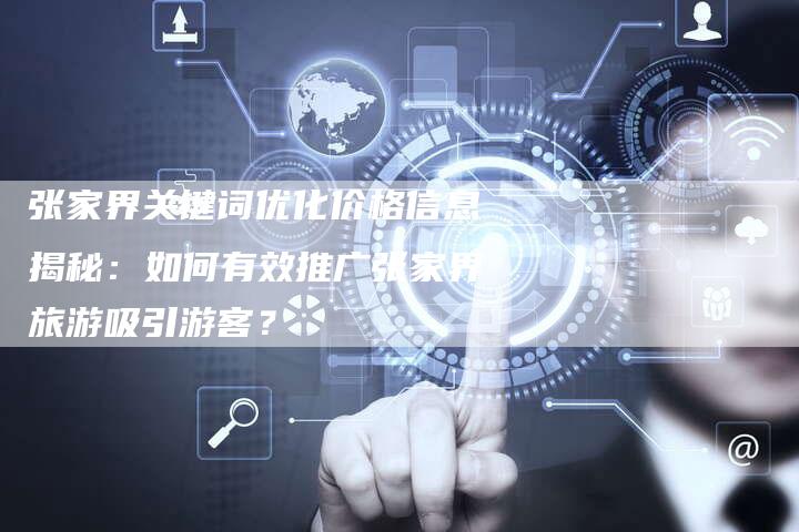 张家界关键词优化价格信息揭秘：如何有效推广张家界旅游吸引游客？