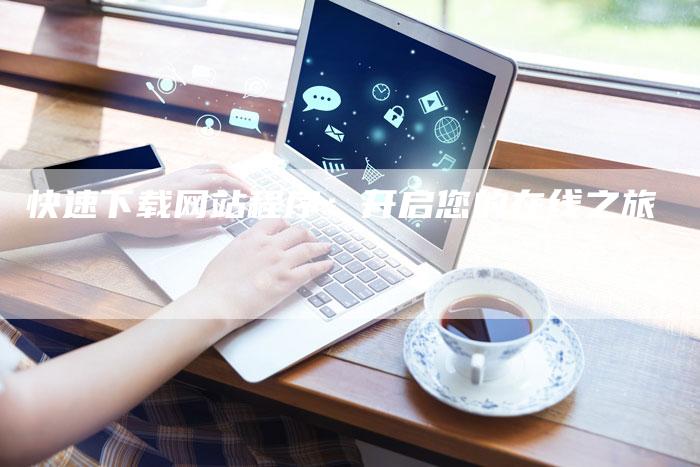 快速下载网站程序：开启您的在线之旅