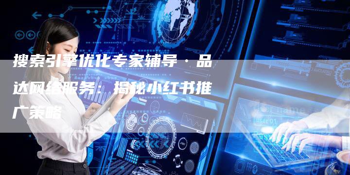 搜索引擎优化专家辅导·品达网络服务：揭秘小红书推广策略