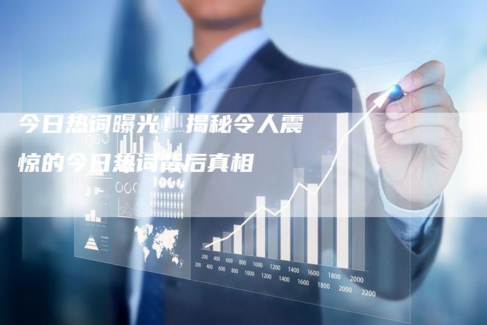 今日热词曝光！揭秘令人震惊的今日热词背后真相