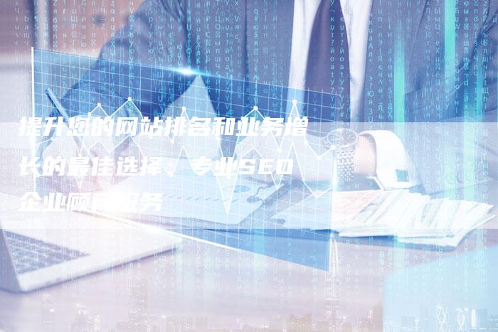 提升您的网站排名和业务增长的最佳选择：专业SEO企业顾问服务