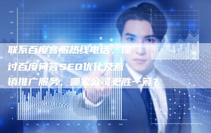 联系百度客服热线电话，探讨百度问答SEO优化及营销推广服务，哪家公司更胜一筹？