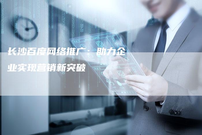 长沙百度网络推广：助力企业实现营销新突破