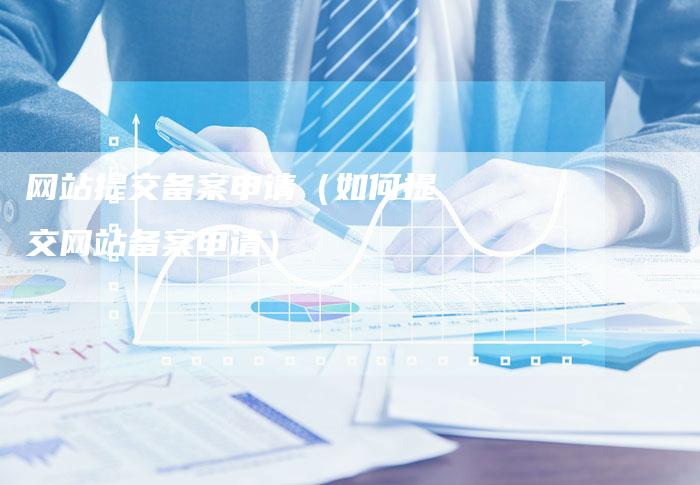 网站提交备案申请（如何提交网站备案申请）