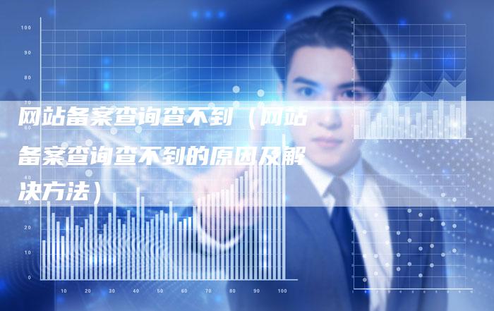 网站备案查询查不到（网站备案查询查不到的原因及解决方法）