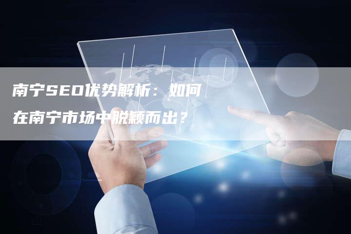 南宁SEO优势解析：如何在南宁市场中脱颖而出？