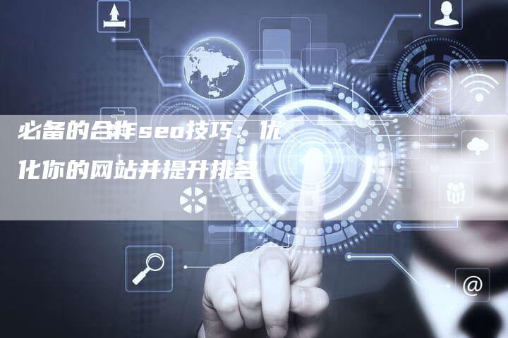 必备的合作seo技巧：优化你的网站并提升排名